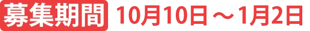 募集期間 10月10日〜1月2日