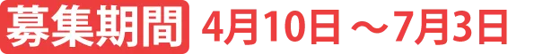 募集期間 4月10日〜7月3日
